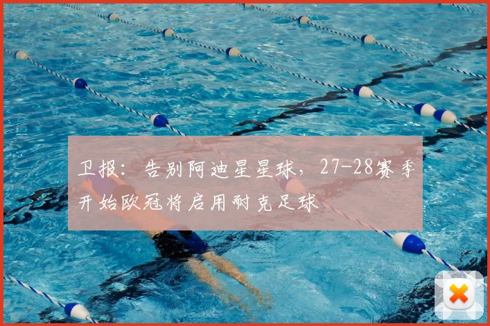卫报：告别阿迪星星球，27-28赛季开始欧冠将启用耐克足球