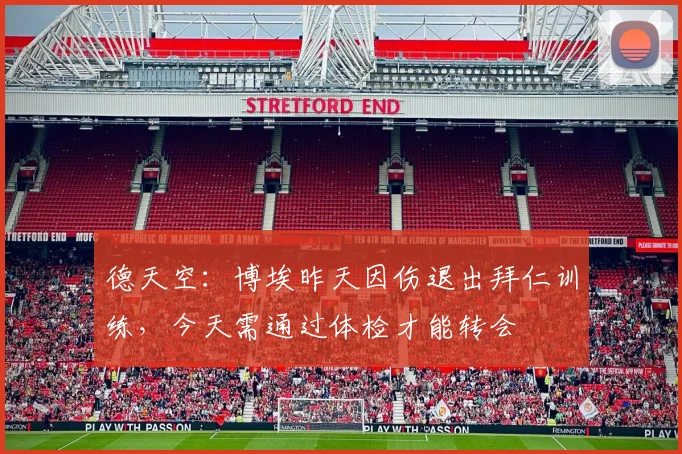 德天空：博埃昨天因伤退出拜仁训练，今天需通过体检才能转会