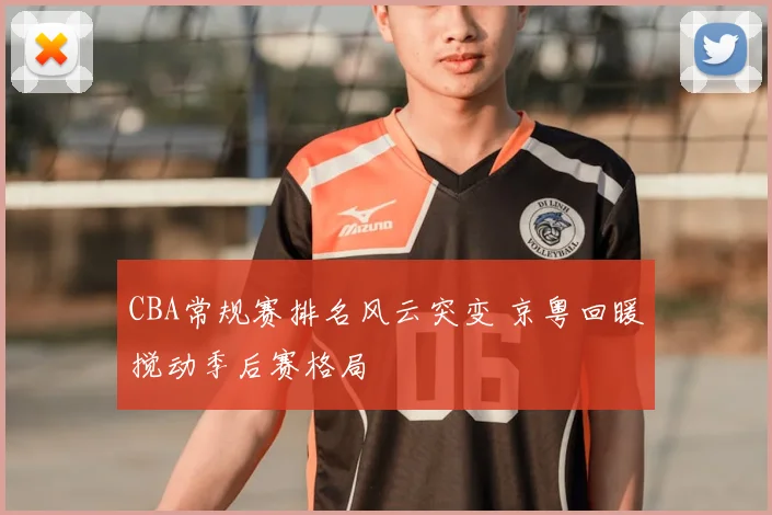 CBA常规赛排名风云突变 京粤回暖搅动季后赛格局