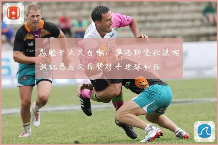 贴脸开大又自嘲，奥格斯堡社媒嘲讽凯恩后又称赞对手进球如麻
