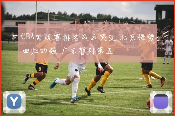 CBA常规赛排名风云突变 北京强势回归四强 广东暂列第五