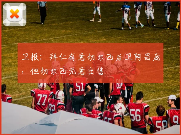 卫报：拜仁有意切尔西后卫阿昌庞，但切尔西无意出售
