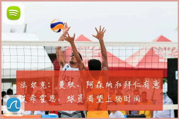 法尔克：曼联、阿森纳和拜仁有意艾希霍恩，球员渴望上场时间