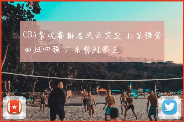 CBA常规赛排名风云突变 北京强势回归四强 广东暂列第五