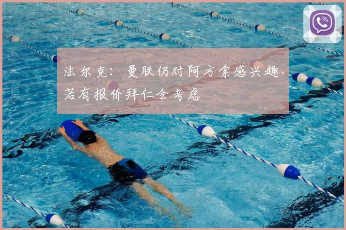 法尔克：曼联仍对阿方索感兴趣，若有报价拜仁会考虑