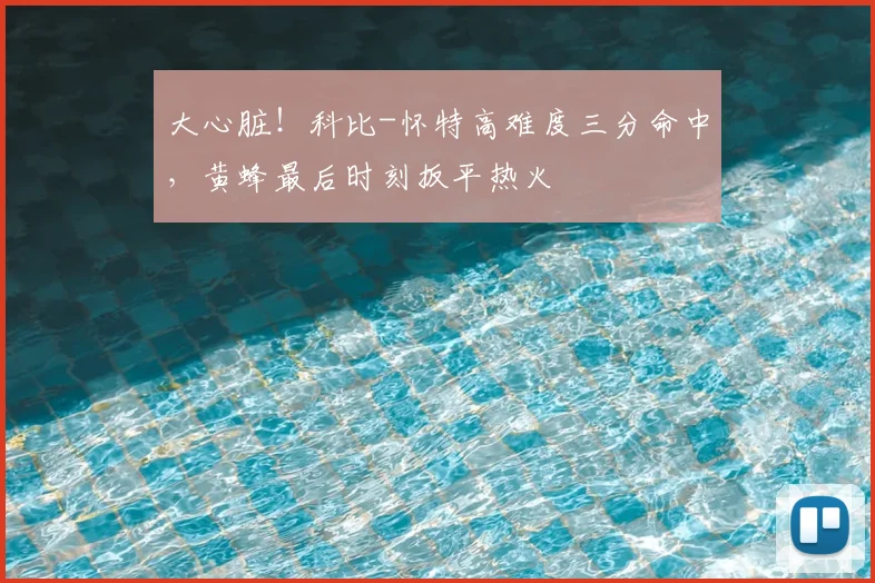 大心脏！科比-怀特高难度三分命中，黄蜂最后时刻扳平热火