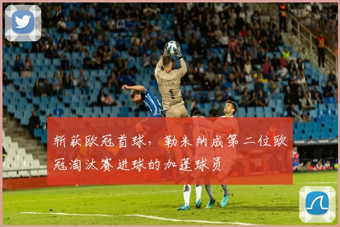 斩获欧冠首球，勒米纳成第二位欧冠淘汰赛进球的加蓬球员