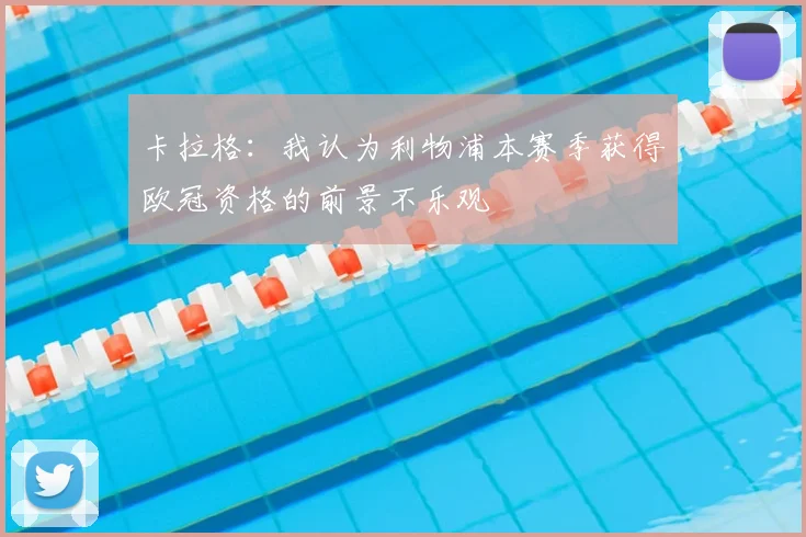 卡拉格：我认为利物浦本赛季获得欧冠资格的前景不乐观