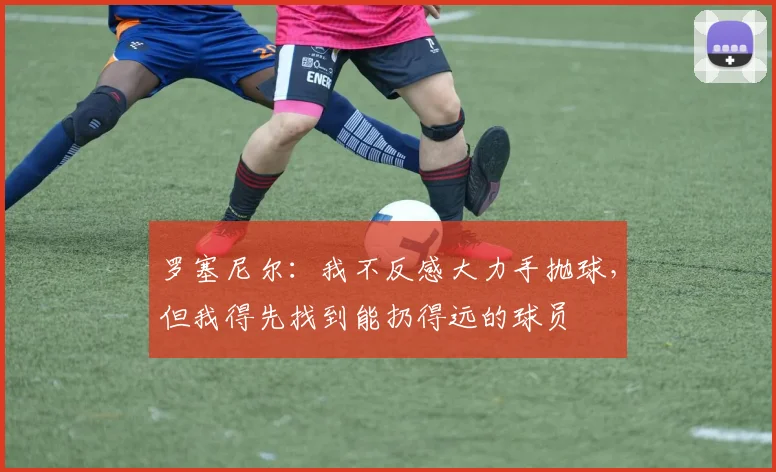 罗塞尼尔：我不反感大力手抛球，但我得先找到能扔得远的球员