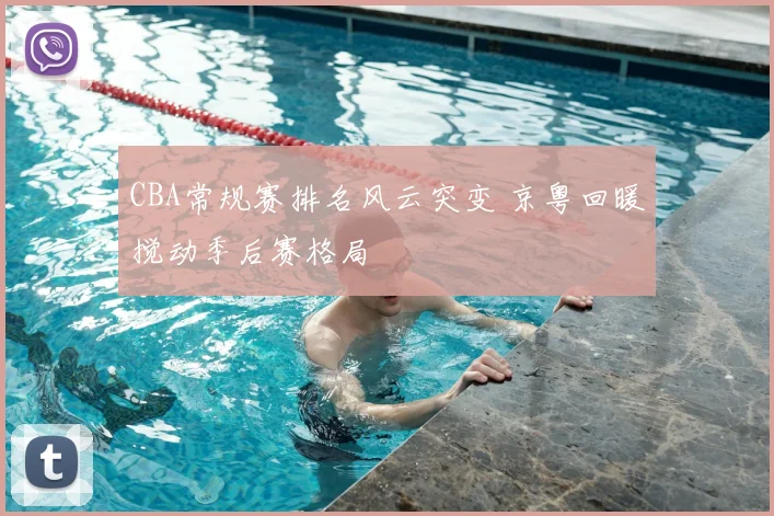 CBA常规赛排名风云突变 京粤回暖搅动季后赛格局