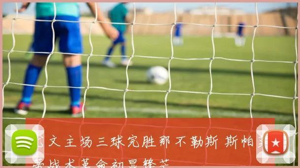 尤文主场三球完胜那不勒斯 斯帕莱蒂战术革命初显锋芒