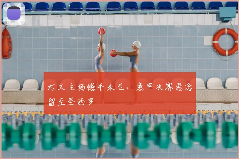 尤文主场憾平米兰，意甲决赛悬念留至圣西罗