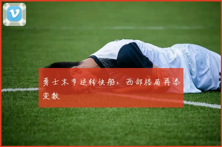 勇士末节逆转快船，西部格局再添变数