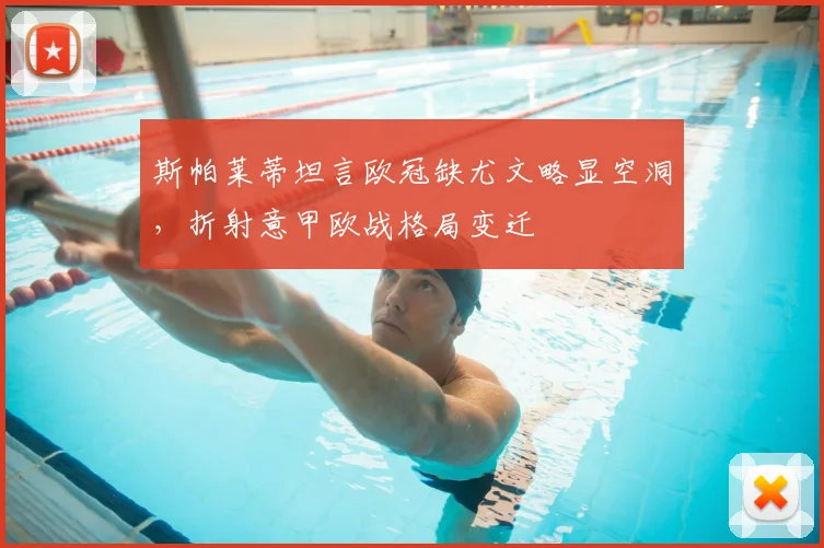 斯帕莱蒂坦言欧冠缺尤文略显空洞，折射意甲欧战格局变迁