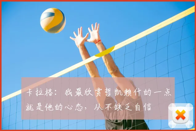 卡拉格：我最欣赏哲凯赖什的一点就是他的心态，从不缺乏自信