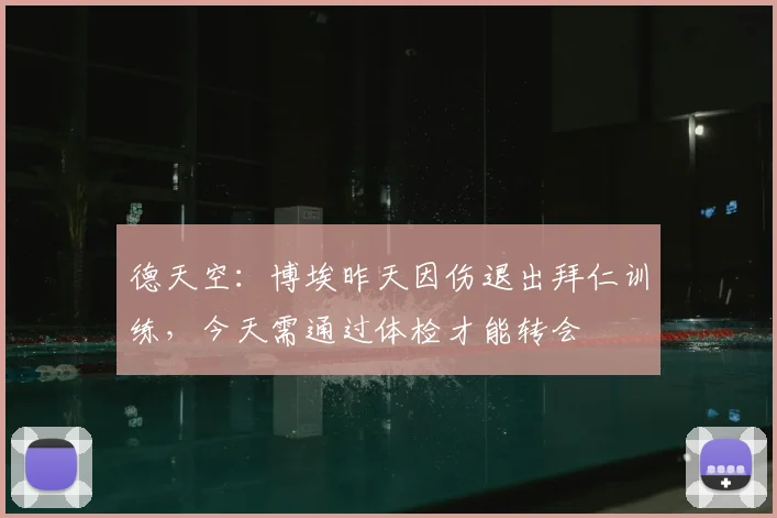德天空：博埃昨天因伤退出拜仁训练，今天需通过体检才能转会