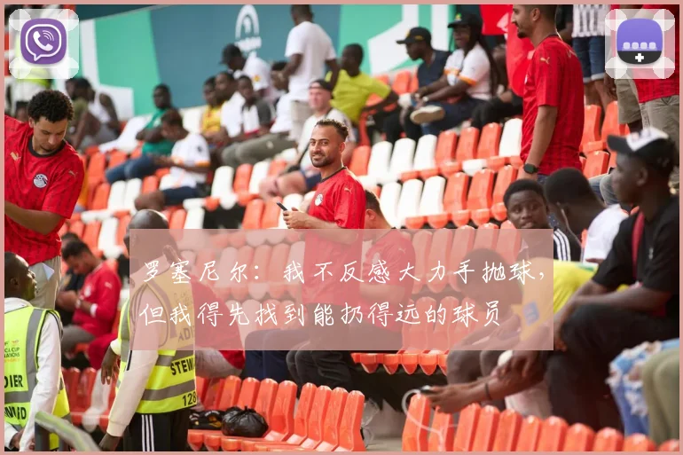 罗塞尼尔：我不反感大力手抛球，但我得先找到能扔得远的球员