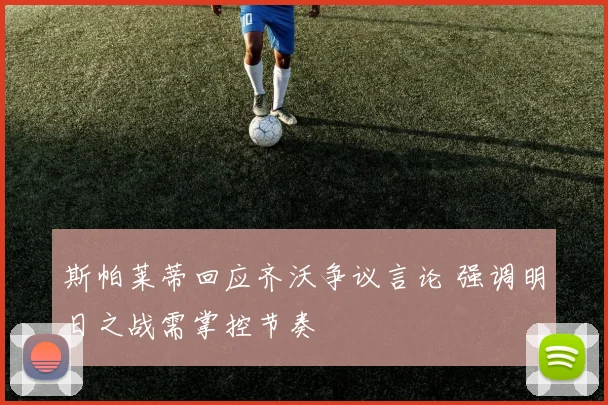 斯帕莱蒂回应齐沃争议言论 强调明日之战需掌控节奏
