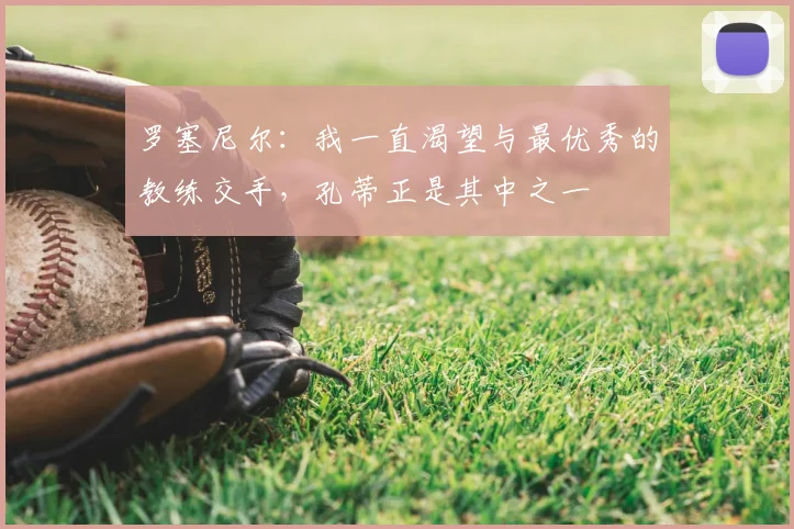罗塞尼尔：我一直渴望与最优秀的教练交手，孔蒂正是其中之一